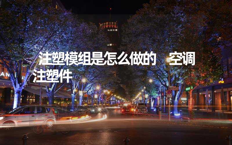 注塑模组是怎么做的 空调注塑件